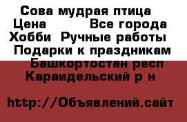 Сова-мудрая птица › Цена ­ 550 - Все города Хобби. Ручные работы » Подарки к праздникам   . Башкортостан респ.,Караидельский р-н